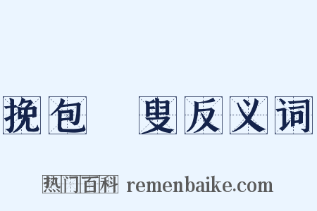 挽包颙叟反义词是什么意思的图片